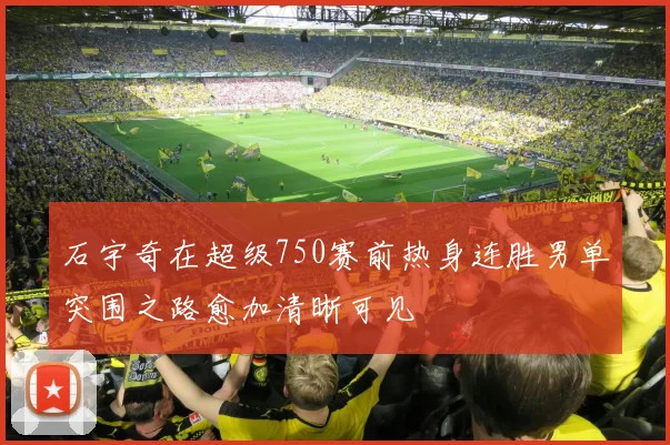 石宇奇在超级750赛前热身连胜男单突围之路愈加清晰可见
